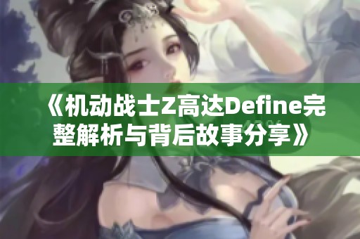 《机动战士Z高达Define完整解析与背后故事分享》