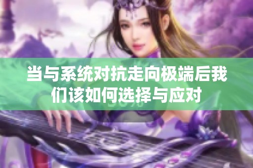 当与系统对抗走向极端后我们该如何选择与应对