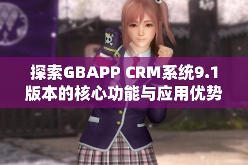 探索GBAPP CRM系统9.1版本的核心功能与应用优势