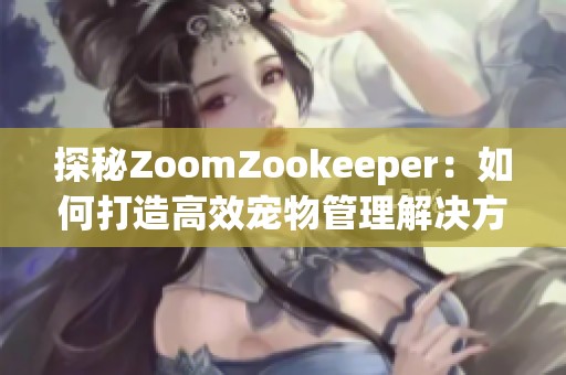 探秘ZoomZookeeper：如何打造高效宠物管理解决方案