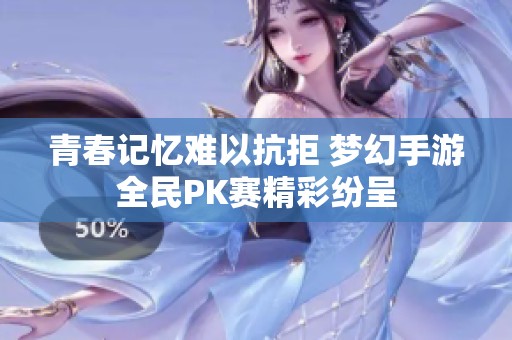 青春记忆难以抗拒 梦幻手游全民PK赛精彩纷呈