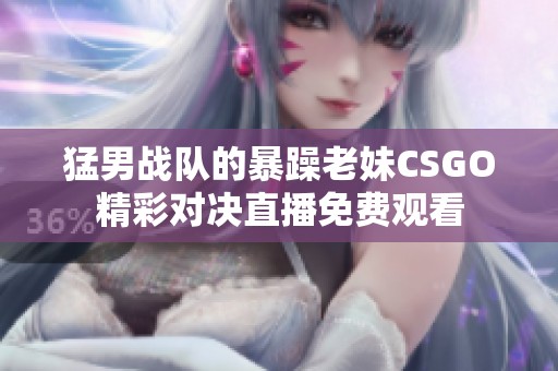 猛男战队的暴躁老妹CSGO精彩对决直播免费观看