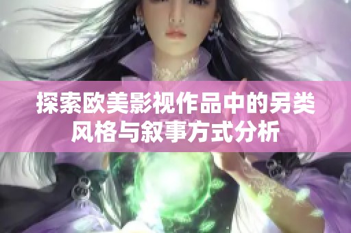 探索欧美影视作品中的另类风格与叙事方式分析