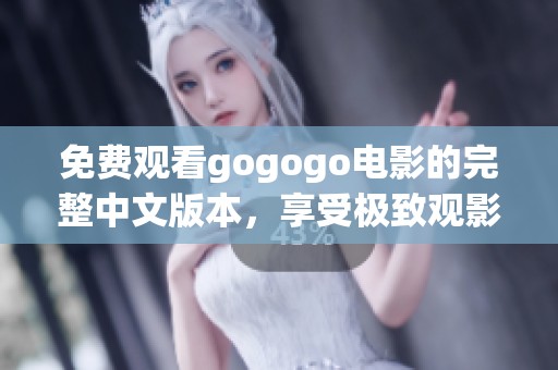 免费观看gogogo电影的完整中文版本，享受极致观影体验