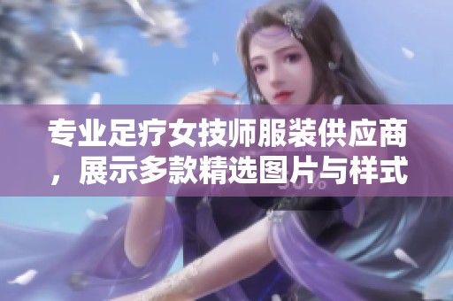 专业足疗女技师服装供应商，展示多款精选图片与样式