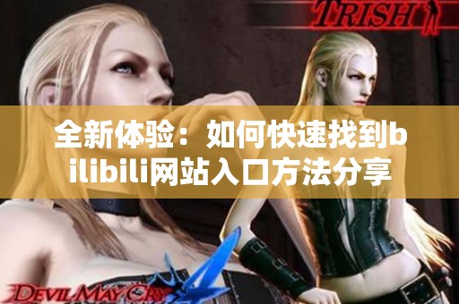 全新体验：如何快速找到bilibili网站入口方法分享