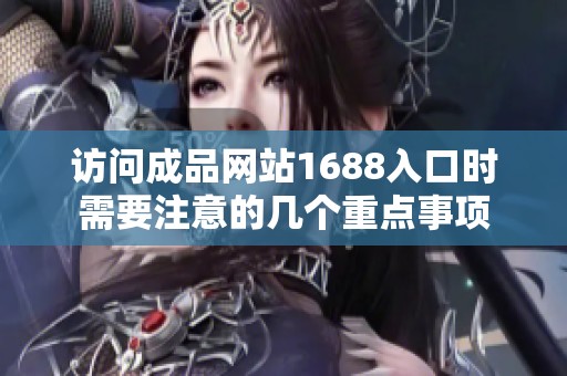 访问成品网站1688入口时需要注意的几个重点事项