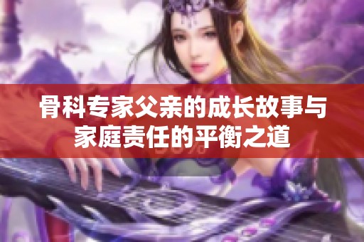 骨科专家父亲的成长故事与家庭责任的平衡之道