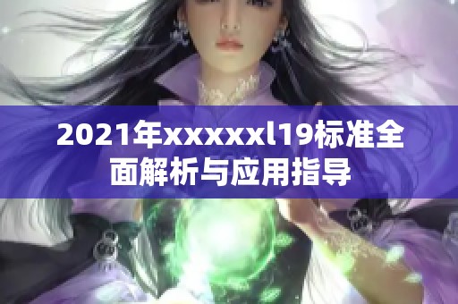 2021年xxxxxl19标准全面解析与应用指导