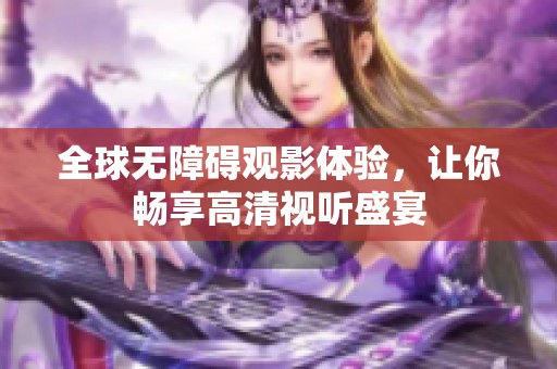 全球无障碍观影体验，让你畅享高清视听盛宴