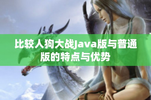 比较人狗大战Java版与普通版的特点与优势