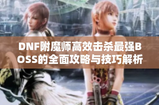 DNF附魔师高效击杀最强BOSS的全面攻略与技巧解析