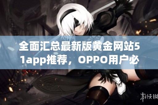 全面汇总最新版黄金网站51app推荐，OPPO用户必看！