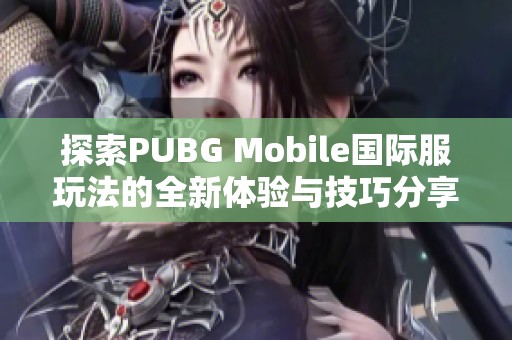 探索PUBG Mobile国际服玩法的全新体验与技巧分享