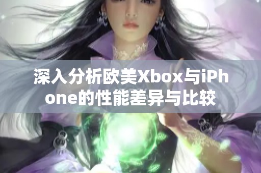 深入分析欧美Xbox与iPhone的性能差异与比较