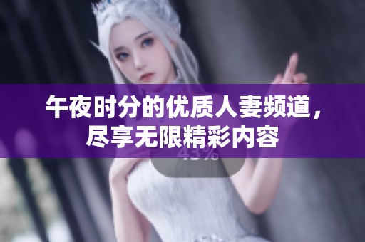 午夜时分的优质人妻频道，尽享无限精彩内容