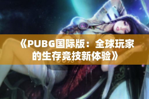 《PUBG国际版：全球玩家的生存竞技新体验》