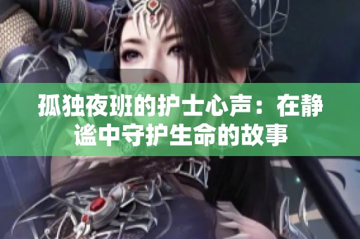 孤独夜班的护士心声：在静谧中守护生命的故事