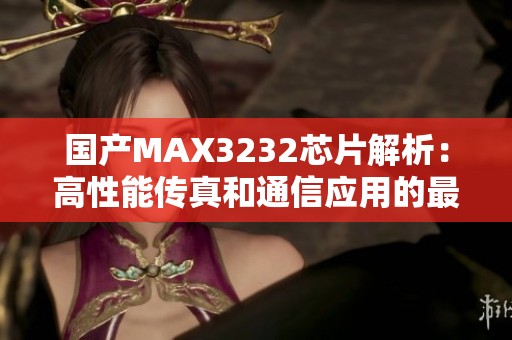 国产MAX3232芯片解析：高性能传真和通信应用的最佳选择