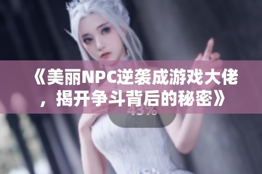 《美丽NPC逆袭成游戏大佬，揭开争斗背后的秘密》