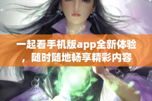 一起看手机版app全新体验，随时随地畅享精彩内容