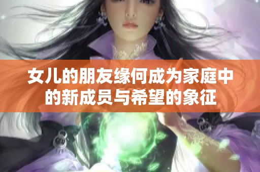 女儿的朋友缘何成为家庭中的新成员与希望的象征