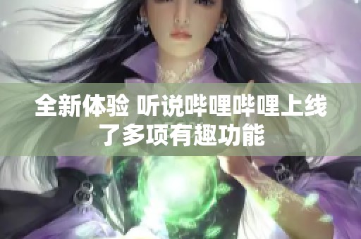 全新体验 听说哔哩哔哩上线了多项有趣功能