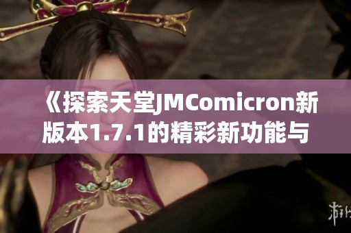 《探索天堂JMComicron新版本1.7.1的精彩新功能与改进》