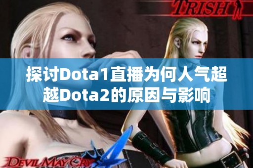 探讨Dota1直播为何人气超越Dota2的原因与影响