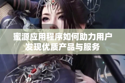 蜜源应用程序如何助力用户发现优质产品与服务