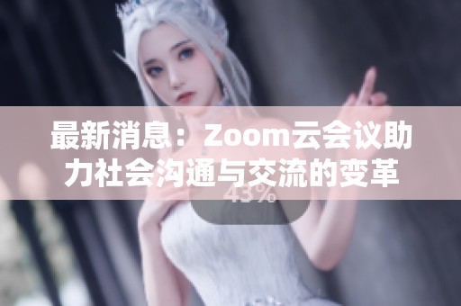 最新消息：Zoom云会议助力社会沟通与交流的变革