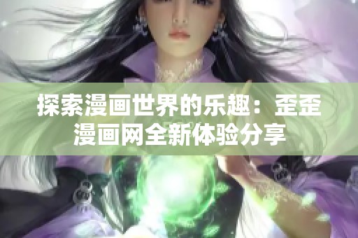 探索漫画世界的乐趣：歪歪漫画网全新体验分享