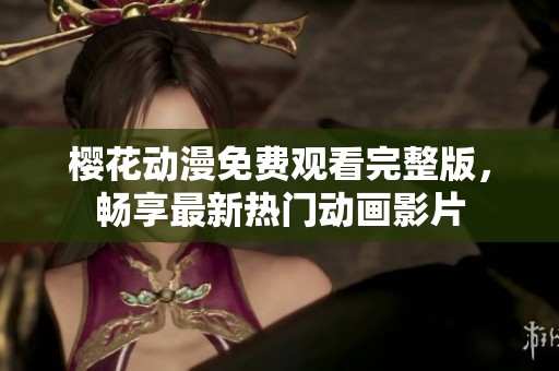 樱花动漫免费观看完整版，畅享最新热门动画影片