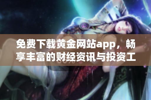 免费下载黄金网站app，畅享丰富的财经资讯与投资工具