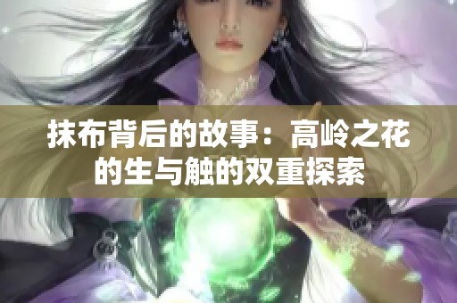 抹布背后的故事：高岭之花的生与触的双重探索