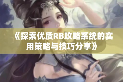 《探索优质RB攻略系统的实用策略与技巧分享》