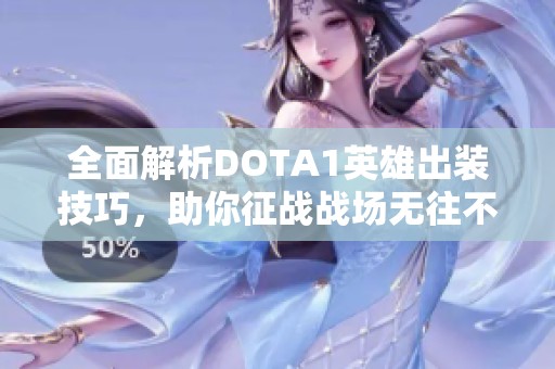 全面解析DOTA1英雄出装技巧，助你征战战场无往不利