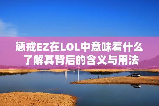 惩戒EZ在LOL中意味着什么 了解其背后的含义与用法