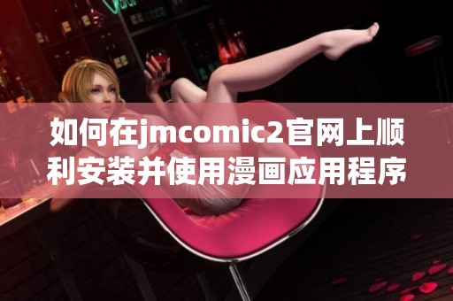 如何在jmcomic2官网上顺利安装并使用漫画应用程序