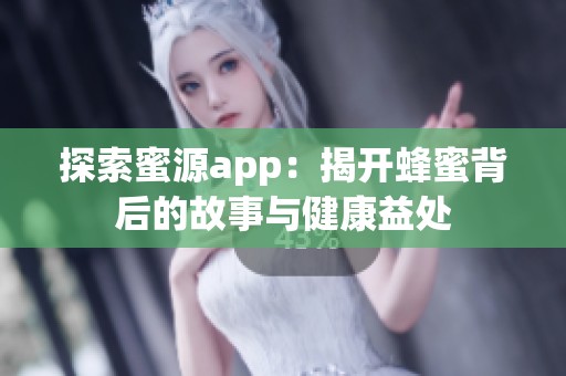 探索蜜源app：揭开蜂蜜背后的故事与健康益处