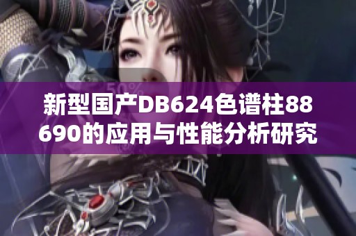 新型国产DB624色谱柱88690的应用与性能分析研究