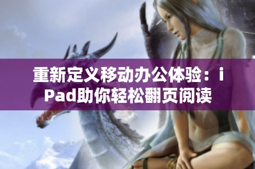 重新定义移动办公体验：iPad助你轻松翻页阅读