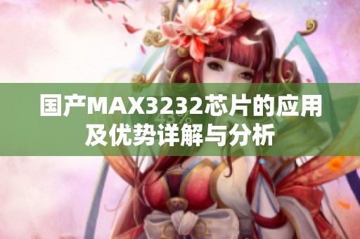 国产MAX3232芯片的应用及优势详解与分析