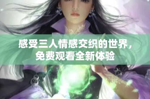 感受三人情感交织的世界，免费观看全新体验