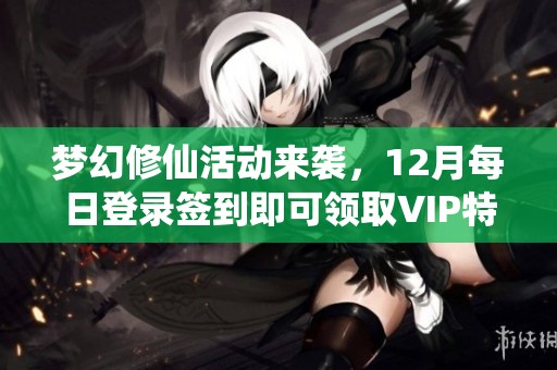 梦幻修仙活动来袭，12月每日登录签到即可领取VIP特权奖励