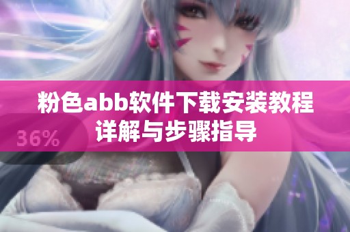 粉色abb软件下载安装教程详解与步骤指导