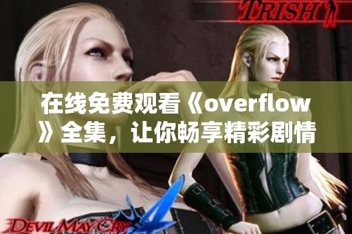 在线免费观看《overflow》全集，让你畅享精彩剧情体验