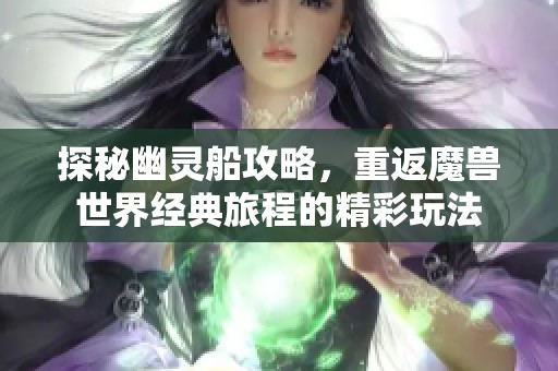 探秘幽灵船攻略，重返魔兽世界经典旅程的精彩玩法