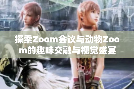 探索Zoom会议与动物Zoom的趣味交融与视觉盛宴