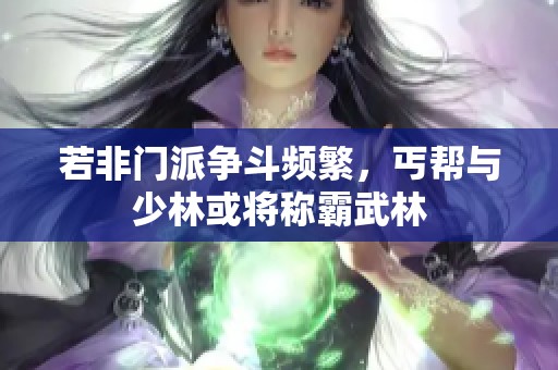 若非门派争斗频繁，丐帮与少林或将称霸武林